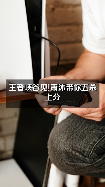 抖音萧沐视频封面：王者峡谷见！萧沐带你五杀上分